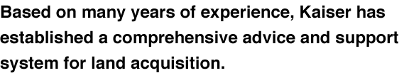 Based on many years of experience, Kaiser has established a comprehensive advice and support system for land acquisition.